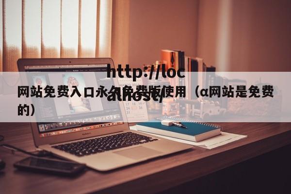 网站免费入口永久免费版使用(α网站是免费的)